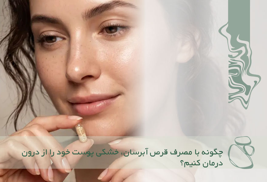 چگونه با مصرف قرص آبرسان، خشکی پوست خود را از درون درمان کنیم؟